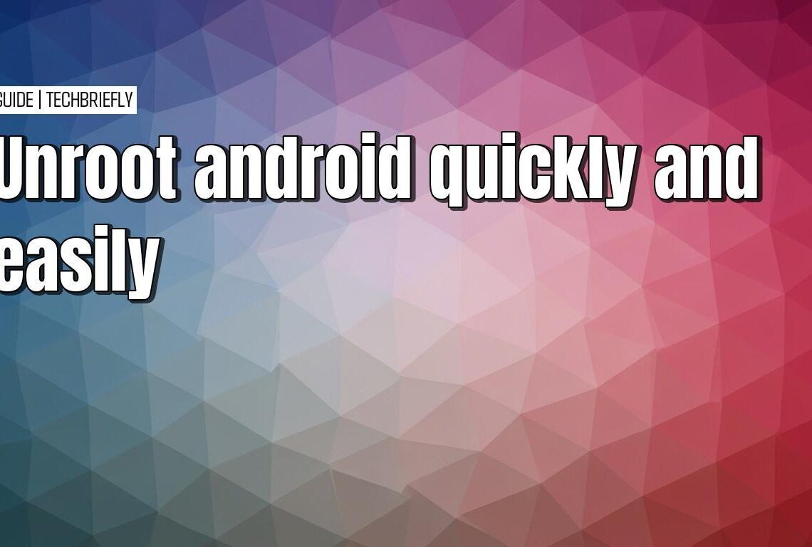 The simple guide to unrooting your Android phone