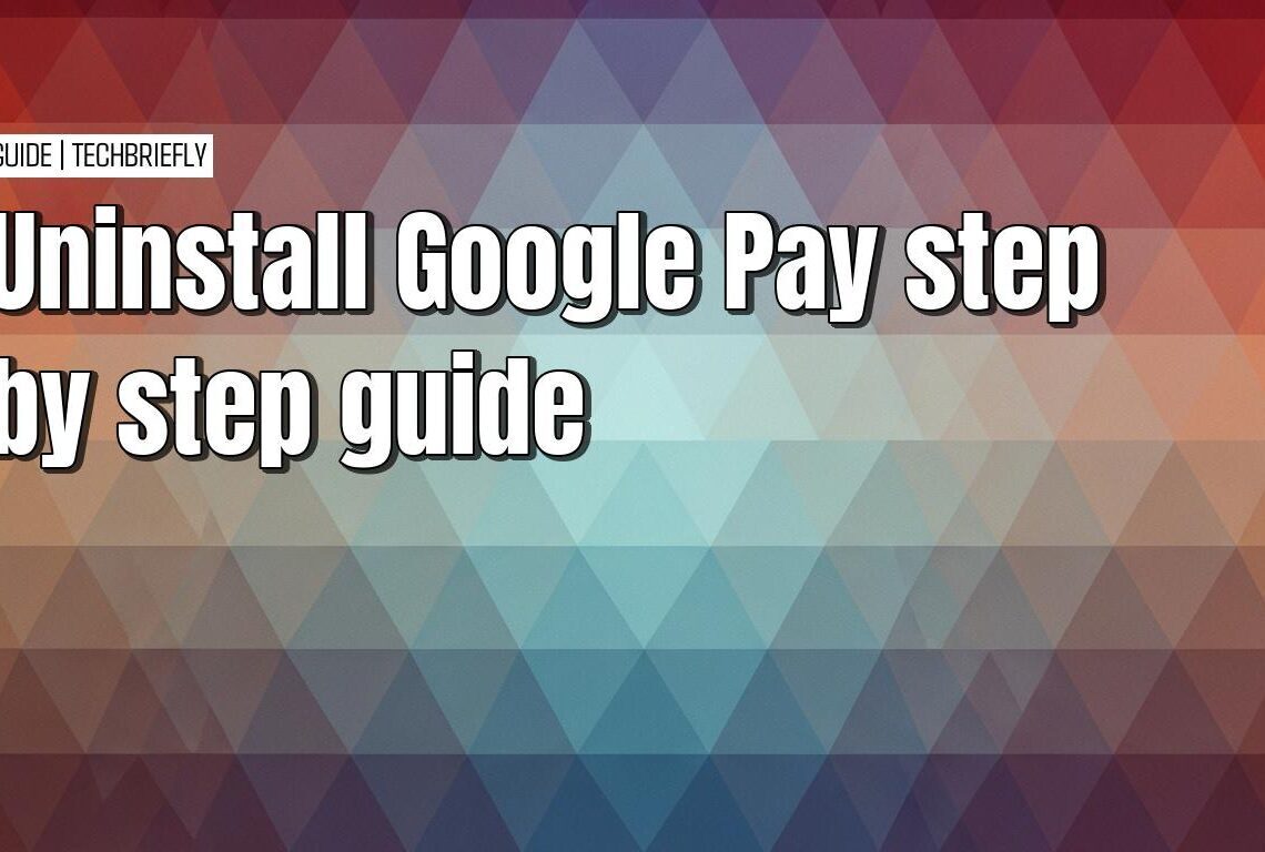 The simple guide to uninstalling Google Pay