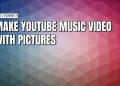 Easy steps to build your own music video for YouTube