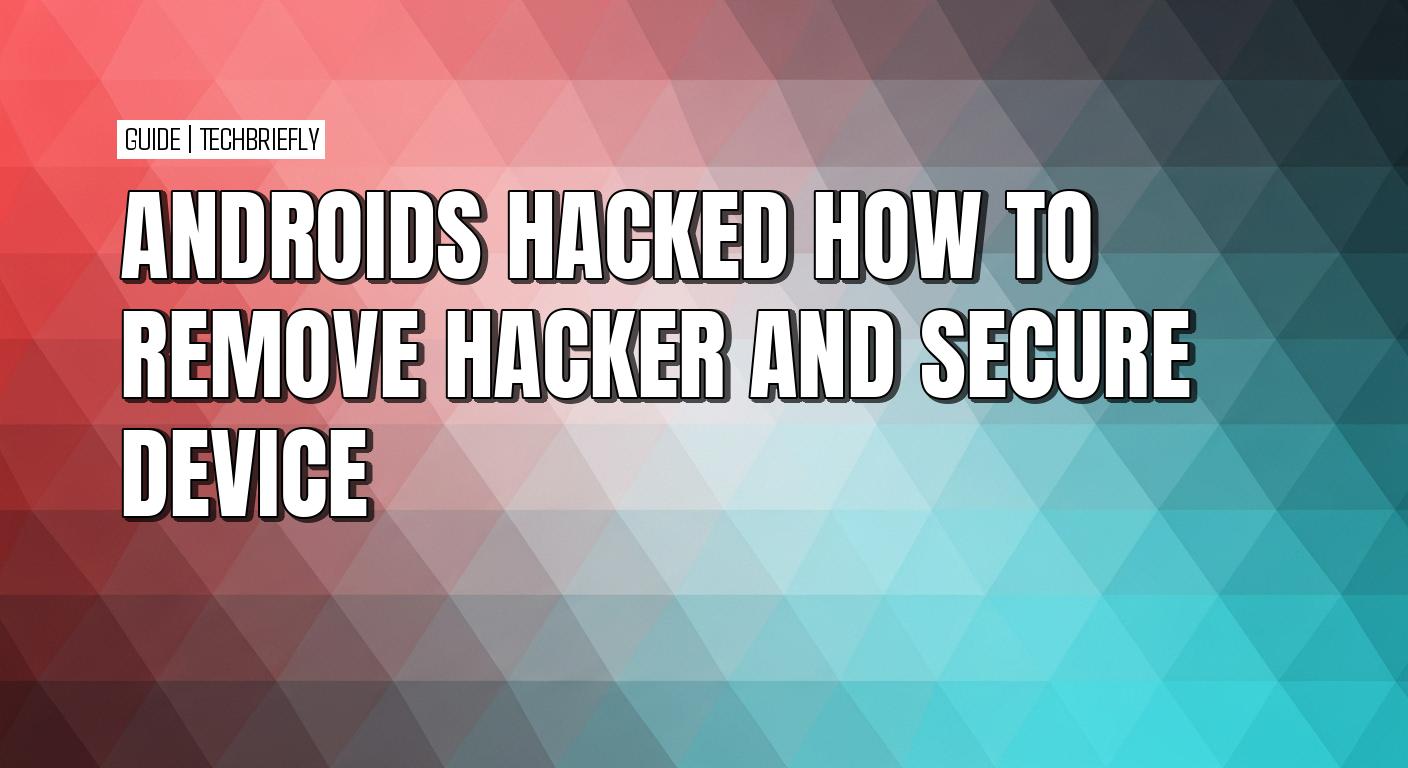 How to identify and remove a hacker from your Android device